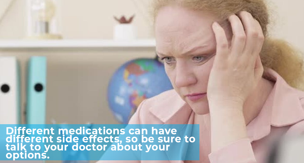 someone holding their head - “Different medications can have different side effects, so be sure to talk to your doctor about your options.”