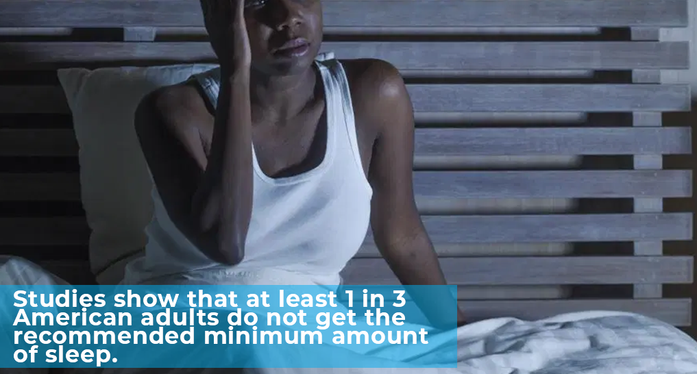someone up when it’s night time - “Studies show that at least 1 in 3 American adults do not get the recommended minimum amount of sleep.”